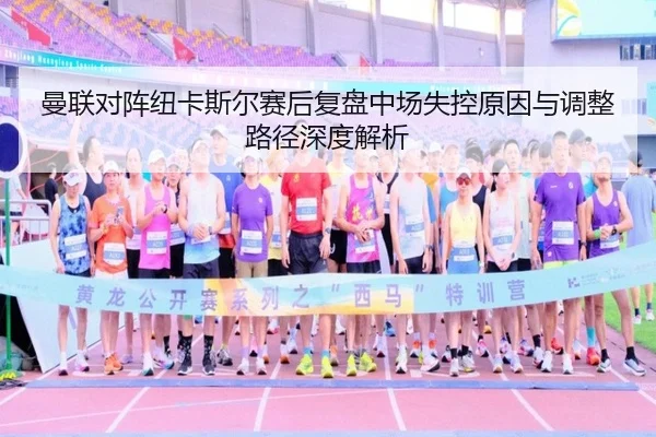 曼联对阵纽卡斯尔赛后复盘中场失控原因与调整路径深度解析