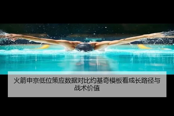 火箭申京低位策应数据对比约基奇模板看成长路径与战术价值