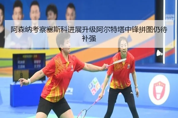 阿森纳考察塞斯科进展升级阿尔特塔中锋拼图仍待补强