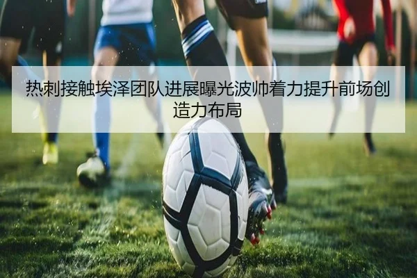 热刺接触埃泽团队进展曝光波帅着力提升前场创造力布局